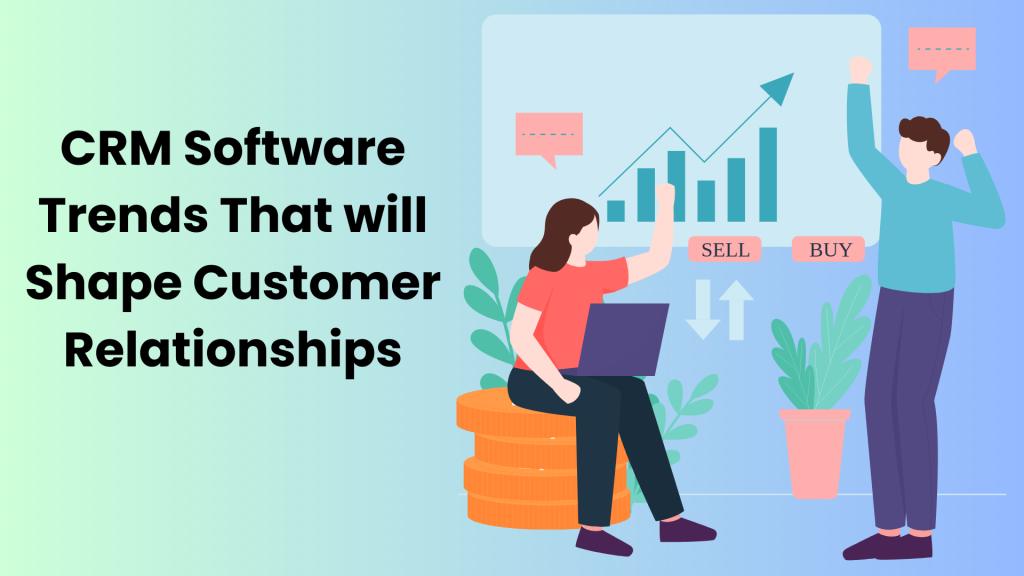 CRM Software Trends That will Shape Customer Relationships in 2024 & Beyond